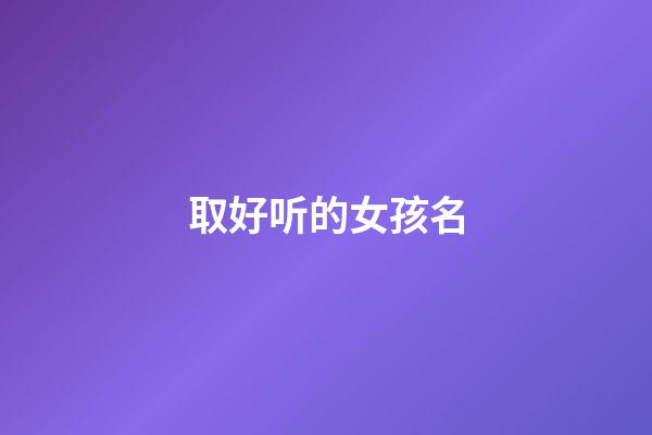 取好听的女孩名(取好听的女孩名字两个字)-第1张-女孩起名-玄机派