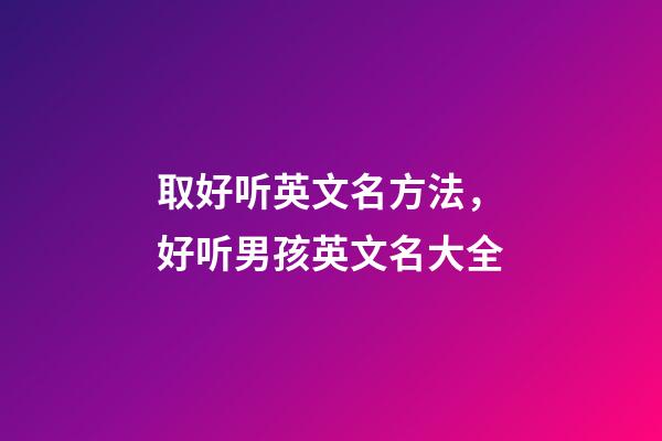 取好听英文名方法，好听男孩英文名大全