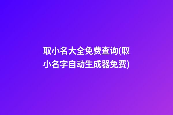 取小名大全免费查询(取小名字自动生成器免费)
