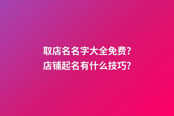 取店名名字大全免费？店铺起名有什么技巧？-第1张-店铺起名-玄机派