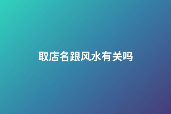 取店名跟风水有关吗