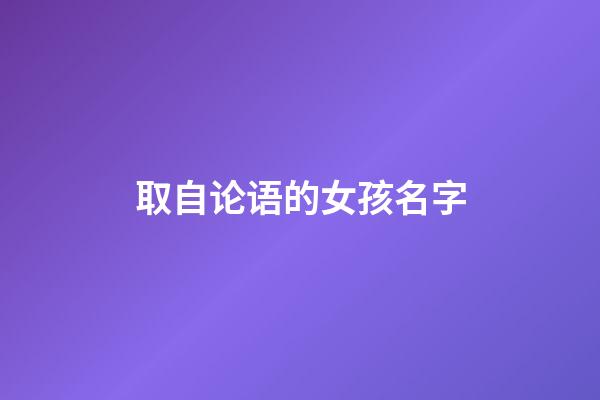 取自论语的女孩名字(出自论语的女孩名字)-第1张-女孩起名-玄机派