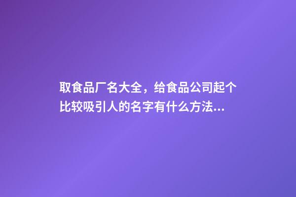 取食品厂名大全，给食品公司起个比较吸引人的名字有什么方法？-第1张-公司起名-玄机派
