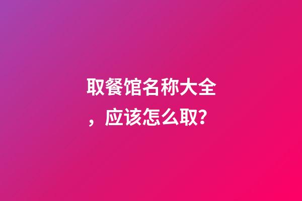 取餐馆名称大全，应该怎么取？-第1张-店铺起名-玄机派