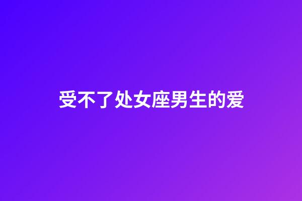 受不了处女座男生的爱-第1张-星座运势-玄机派