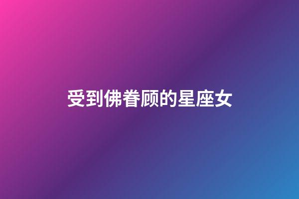 受到佛眷顾的星座女-第1张-星座运势-玄机派