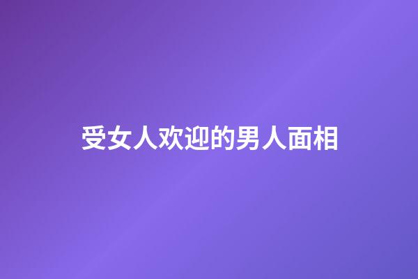 受女人欢迎的男人面相