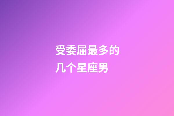 受委屈最多的几个星座男-第1张-星座运势-玄机派