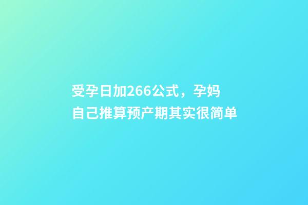 受孕日加266公式，孕妈自己推算预产期其实很简单-第1张-观点-玄机派