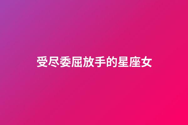 受尽委屈放手的星座女-第1张-星座运势-玄机派