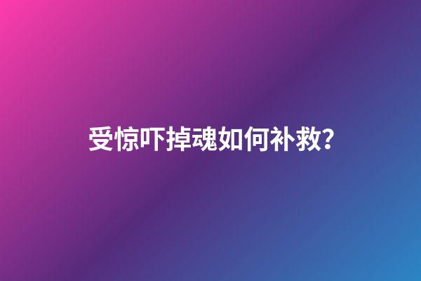 受惊吓掉魂如何补救？