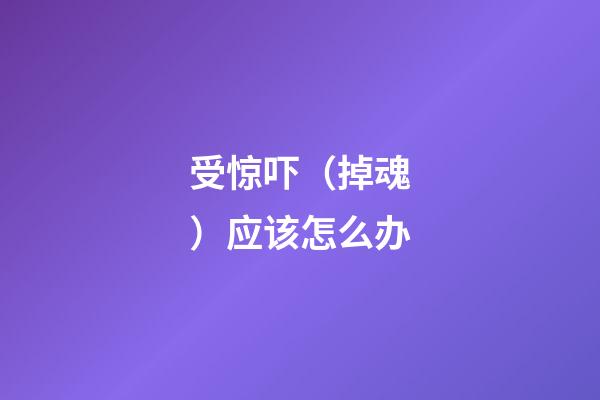 受惊吓（掉魂）应该怎么办
