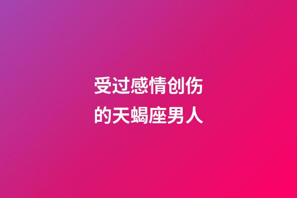 受过感情创伤的天蝎座男人-第1张-星座运势-玄机派