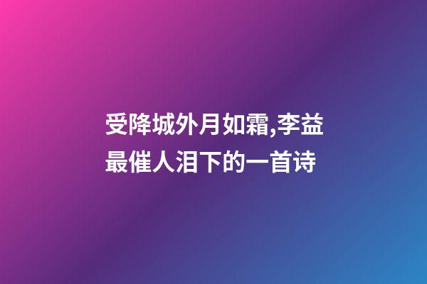 受降城外月如霜,李益最催人泪下的一首诗-第1张-观点-玄机派