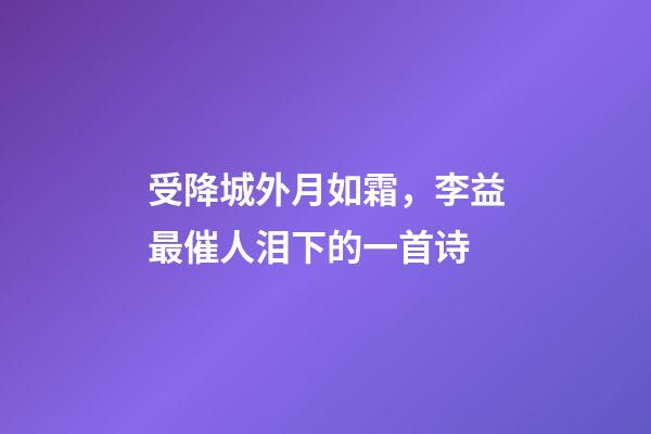受降城外月如霜，李益最催人泪下的一首诗-第1张-观点-玄机派