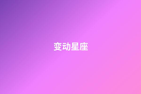 变动星座（固定星座vs变动星座）-第1张-星座运势-玄机派