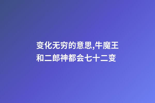变化无穷的意思,牛魔王和二郎神都会七十二变-第1张-观点-玄机派