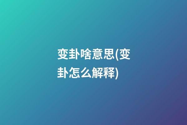 变卦啥意思(变卦怎么解释)