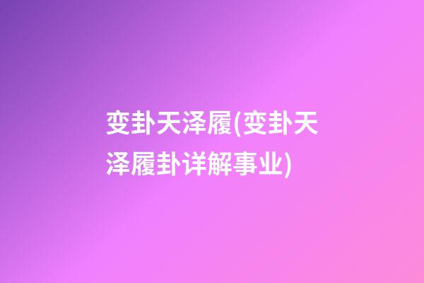 变卦天泽履(变卦天泽履卦详解事业)