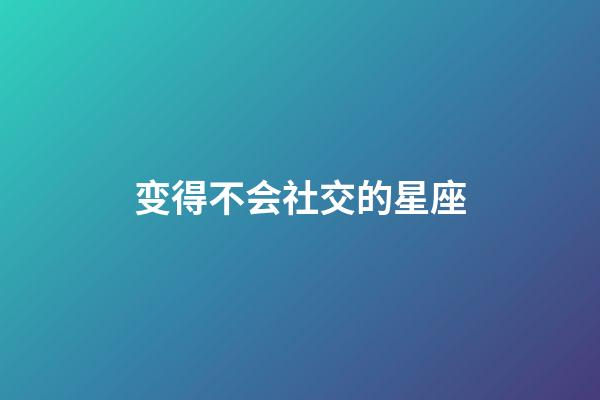 变得不会社交的星座-第1张-星座运势-玄机派