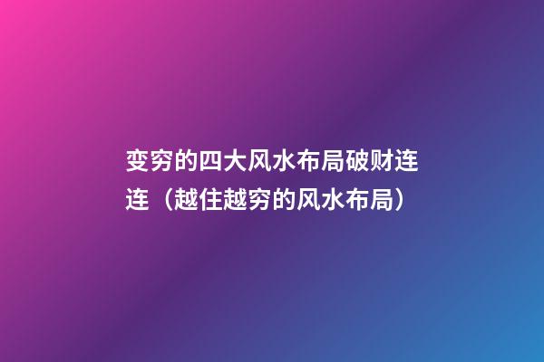 变穷的四大风水布局破财连连（越住越穷的风水布局）