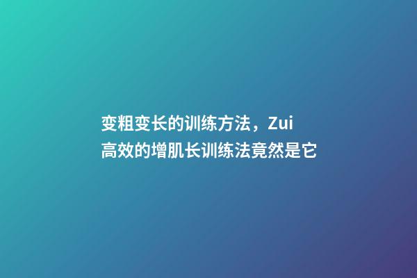 变粗变长的训练方法，Zui高效的增肌长训练法竟然是它-第1张-观点-玄机派