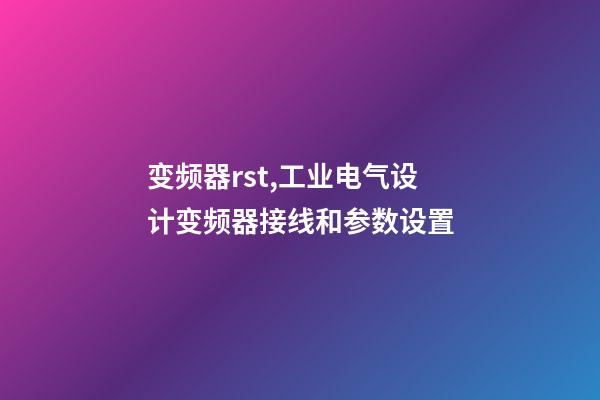 变频器rst,工业电气设计变频器接线和参数设置-第1张-观点-玄机派