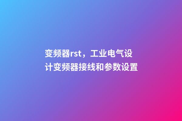 变频器rst，工业电气设计变频器接线和参数设置-第1张-观点-玄机派
