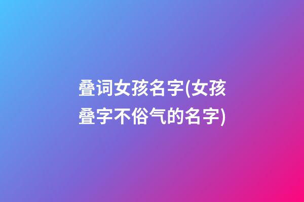 叠词女孩名字(女孩叠字不俗气的名字)