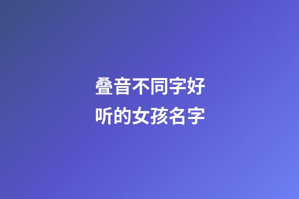 叠音不同字好听的女孩名字(叠音不同字好听的女孩名字)-第1张-女孩起名-玄机派
