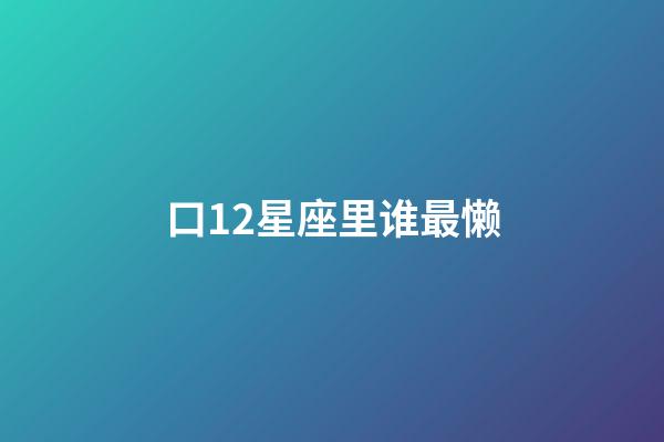 口12星座里谁最懒-第1张-星座运势-玄机派
