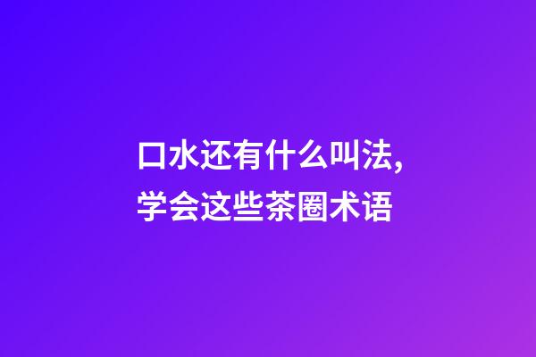 口水还有什么叫法,学会这些茶圈术语-第1张-观点-玄机派