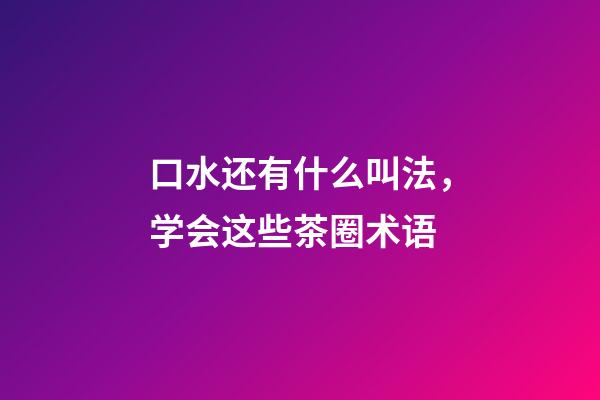 口水还有什么叫法，学会这些茶圈术语-第1张-观点-玄机派