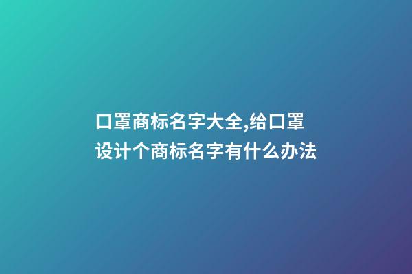 口罩商标名字大全,给口罩设计个商标名字有什么办法-第1张-商标起名-玄机派