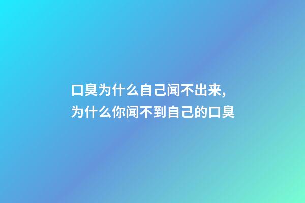 口臭为什么自己闻不出来,为什么你闻不到自己的口臭-第1张-观点-玄机派