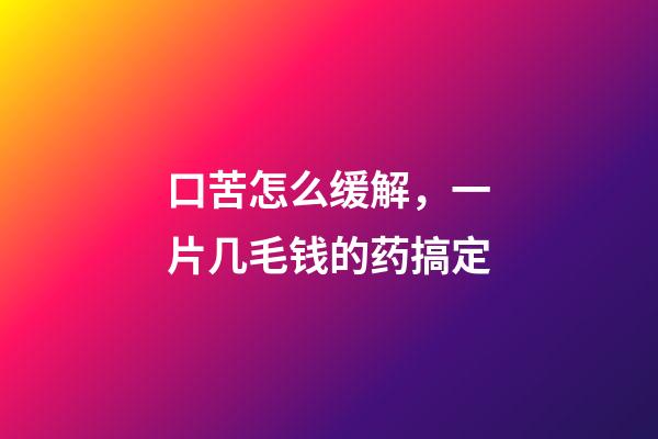 口苦怎么缓解，一片几毛钱的药搞定-第1张-观点-玄机派