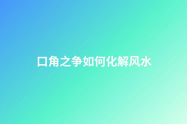 口角之争如何化解风水