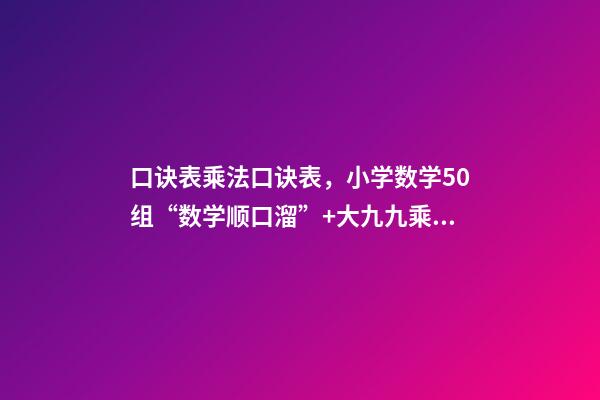 口诀表乘法口诀表，小学数学50组“数学顺口溜”+大九九乘法口诀表!快给孩子收藏-第1张-观点-玄机派