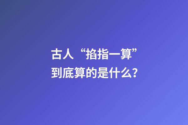 古人“掐指一算”到底算的是什么？