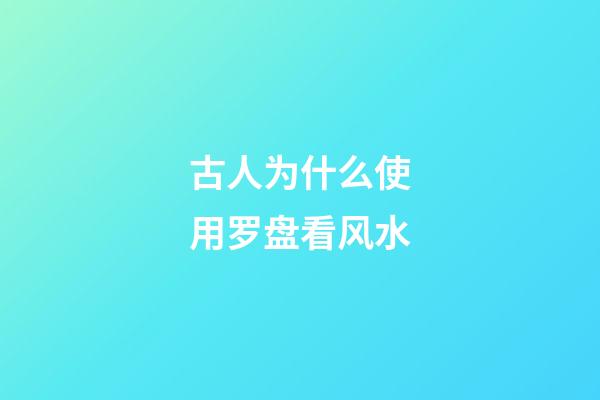 古人为什么使用罗盘看风水?