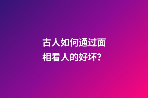 古人如何通过面相看人的好坏？