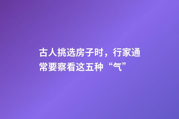 古人挑选房子时，行家通常要察看这五种“气”