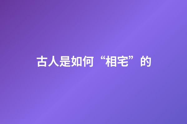 古人是如何“相宅”的?