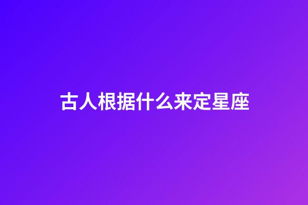 古人根据什么来定星座-第1张-星座运势-玄机派