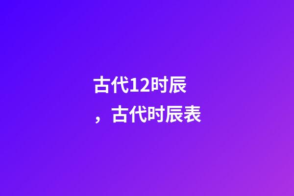 古代12时辰，古代时辰表