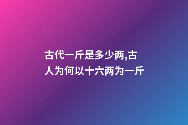 古代一斤是多少两,古人为何以十六两为一斤-第1张-观点-玄机派
