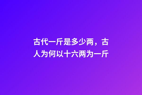 古代一斤是多少两，古人为何以十六两为一斤-第1张-观点-玄机派