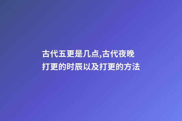 古代五更是几点,古代夜晚打更的时辰以及打更的方法-第1张-观点-玄机派