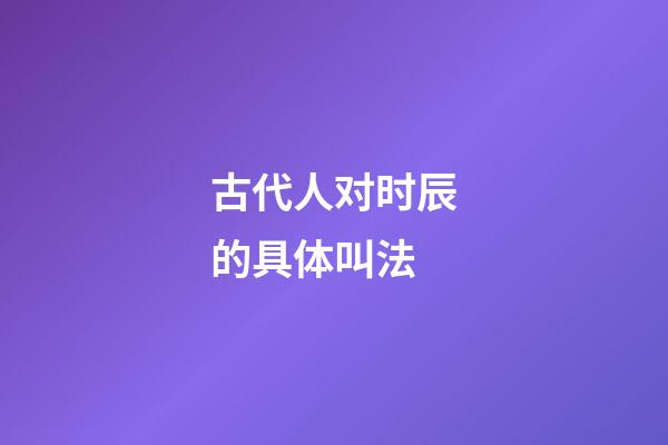 古代人对时辰的具体叫法