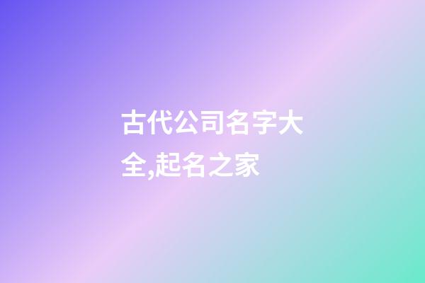 古代公司名字大全,起名之家-第1张-公司起名-玄机派